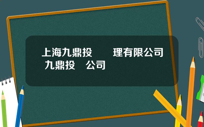 上海九鼎投資琯理有限公司 九鼎投資公司